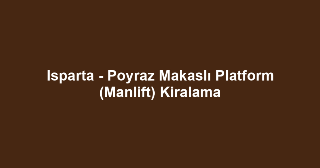 Isparta - Poyraz Makaslı Platform (Manlift) Kiralama