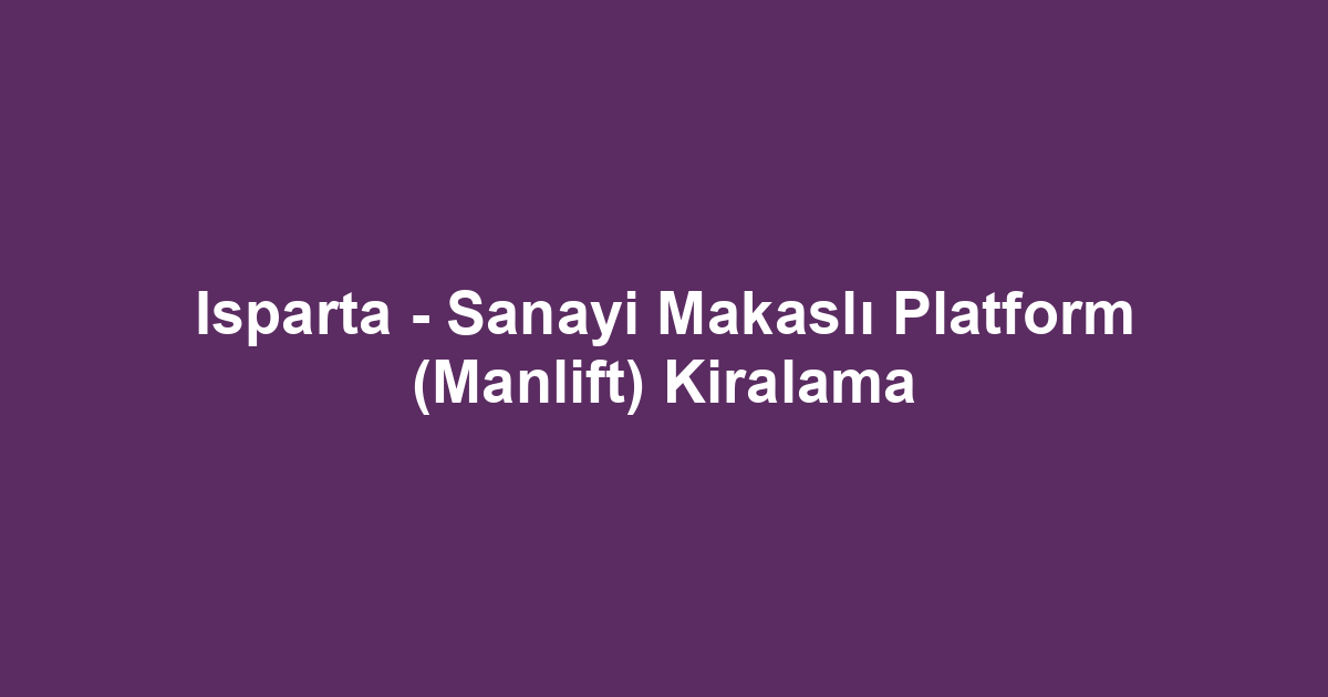Isparta - Sanayi Makaslı Platform (Manlift) Kiralama