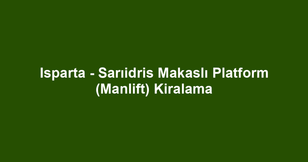 Isparta - Sarıidris Makaslı Platform (Manlift) Kiralama