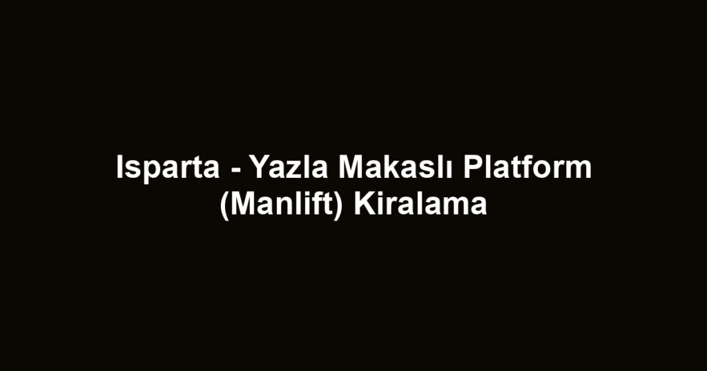 Isparta - Yazla Makaslı Platform (Manlift) Kiralama