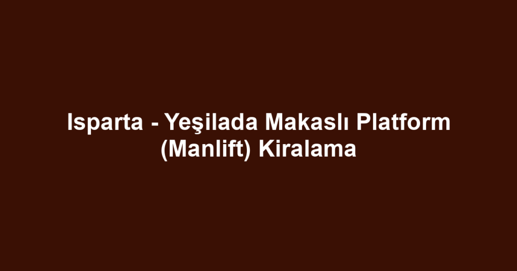 Isparta - Yeşilada Makaslı Platform (Manlift) Kiralama