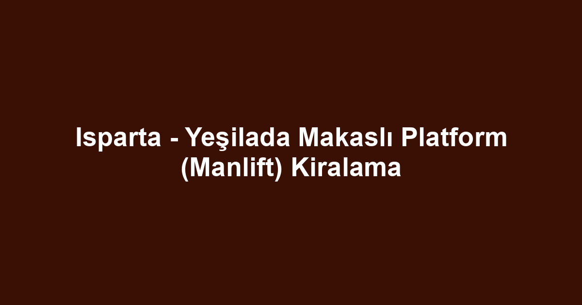 Isparta - Yeşilada Makaslı Platform (Manlift) Kiralama