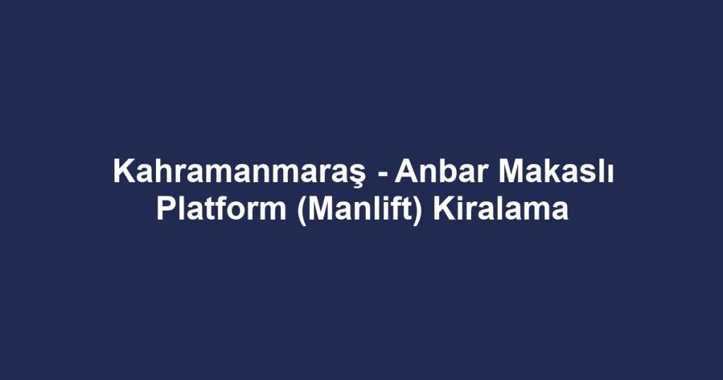 Kahramanmaraş - Anbar Makaslı Platform (Manlift) Kiralama