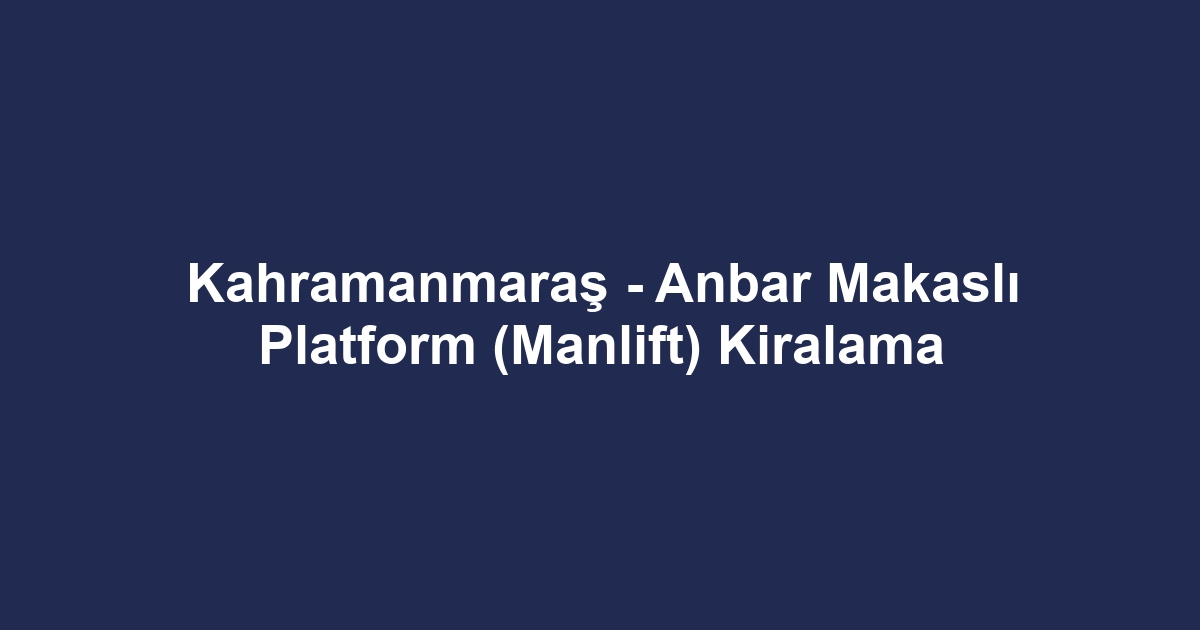 Kahramanmaraş - Anbar Makaslı Platform (Manlift) Kiralama