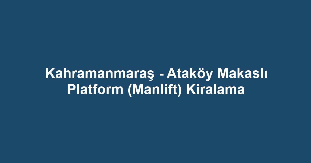 Kahramanmaraş - Ataköy Makaslı Platform (Manlift) Kiralama