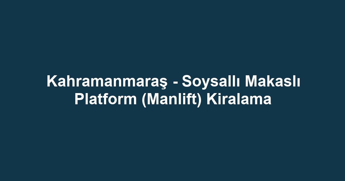 Kahramanmaraş - Soysallı Makaslı Platform (Manlift) Kiralama