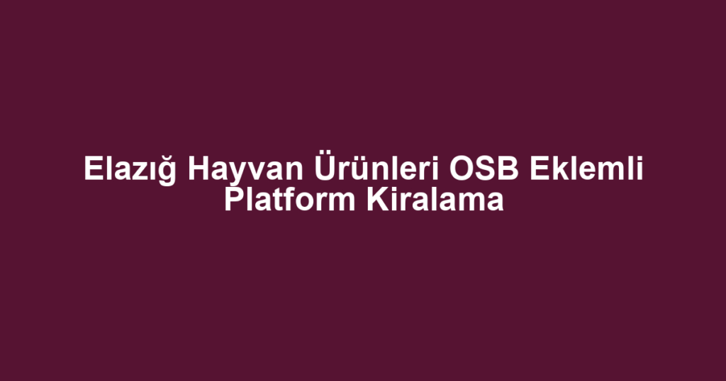 Elazığ Hayvan Ürünleri OSB Eklemli Platform Kiralama