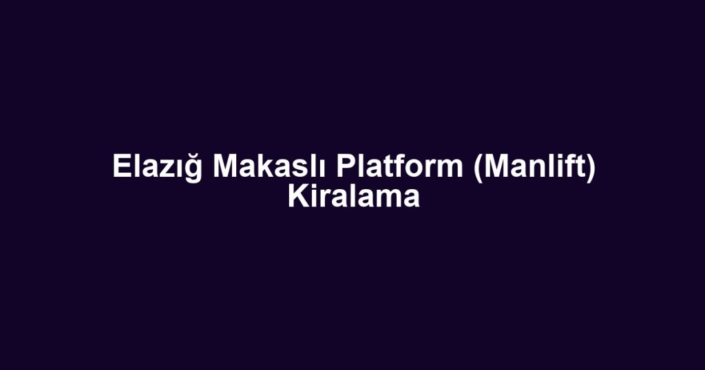 Elazığ Makaslı Platform (Manlift) Kiralama