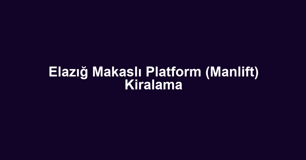 Elazığ Makaslı Platform (Manlift) Kiralama