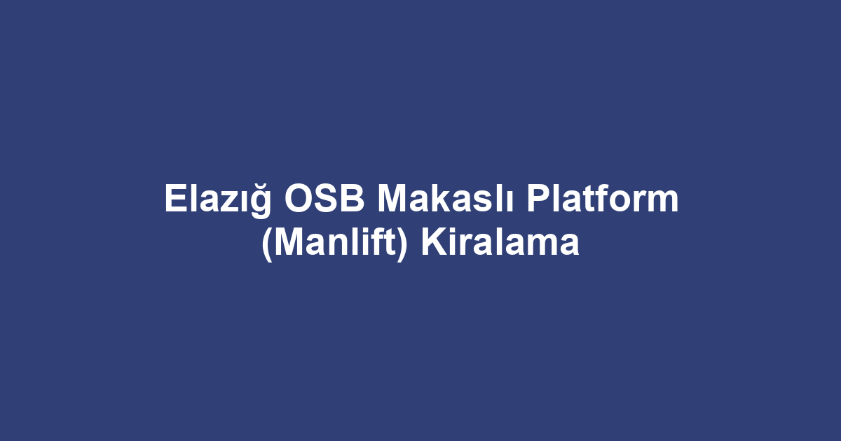 Elazığ OSB Makaslı Platform (Manlift) Kiralama