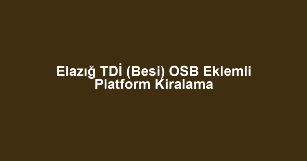 Elazığ TDİ (Besi) OSB Eklemli Platform Kiralama