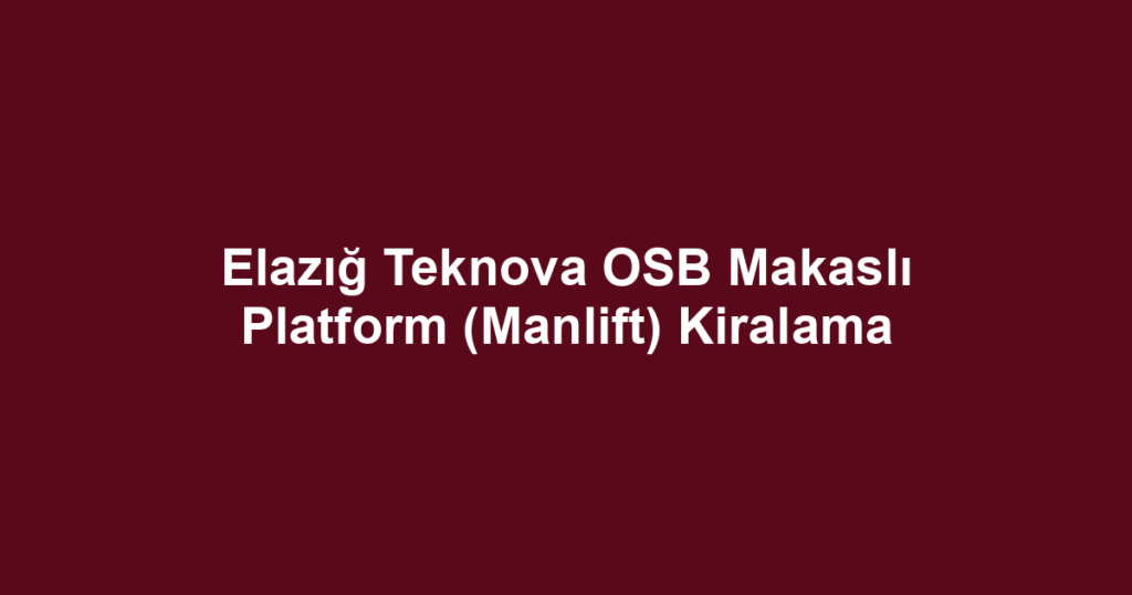 Elazığ Teknova OSB Makaslı Platform (Manlift) Kiralama