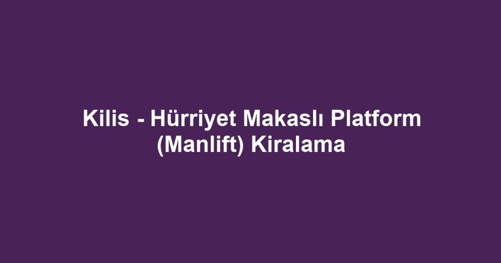 Kilis - Hürriyet Makaslı Platform (Manlift) Kiralama