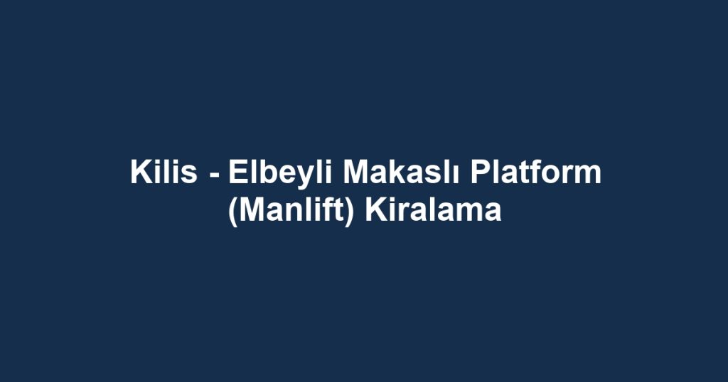 Kilis - Elbeyli Makaslı Platform (Manlift) Kiralama