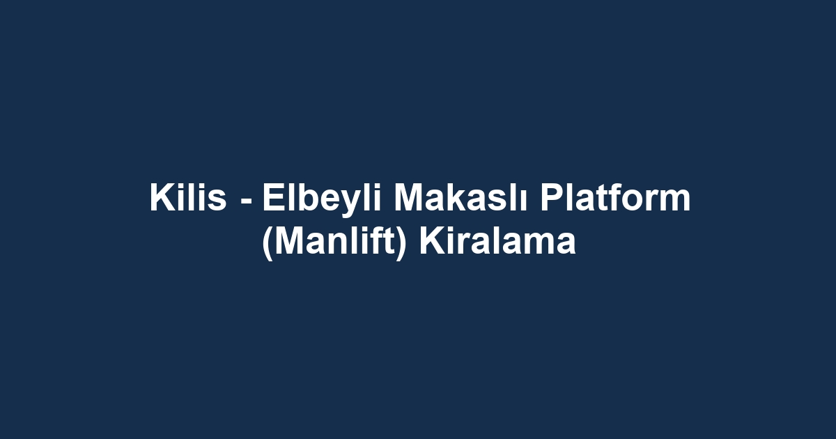 Kilis - Elbeyli Makaslı Platform (Manlift) Kiralama