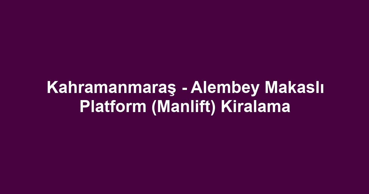Kahramanmaraş - Alembey Makaslı Platform (Manlift) Kiralama