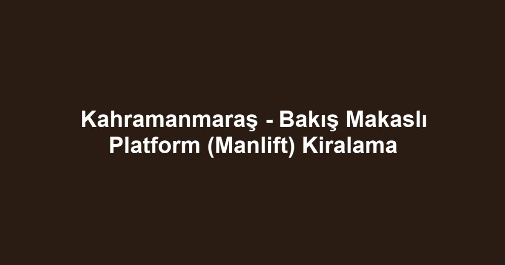Kahramanmaraş - Bakış Makaslı Platform (Manlift) Kiralama