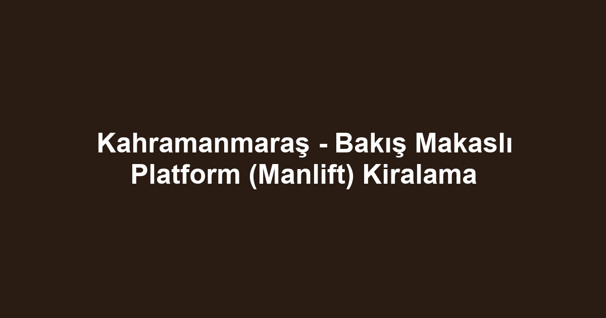 Kahramanmaraş - Bakış Makaslı Platform (Manlift) Kiralama