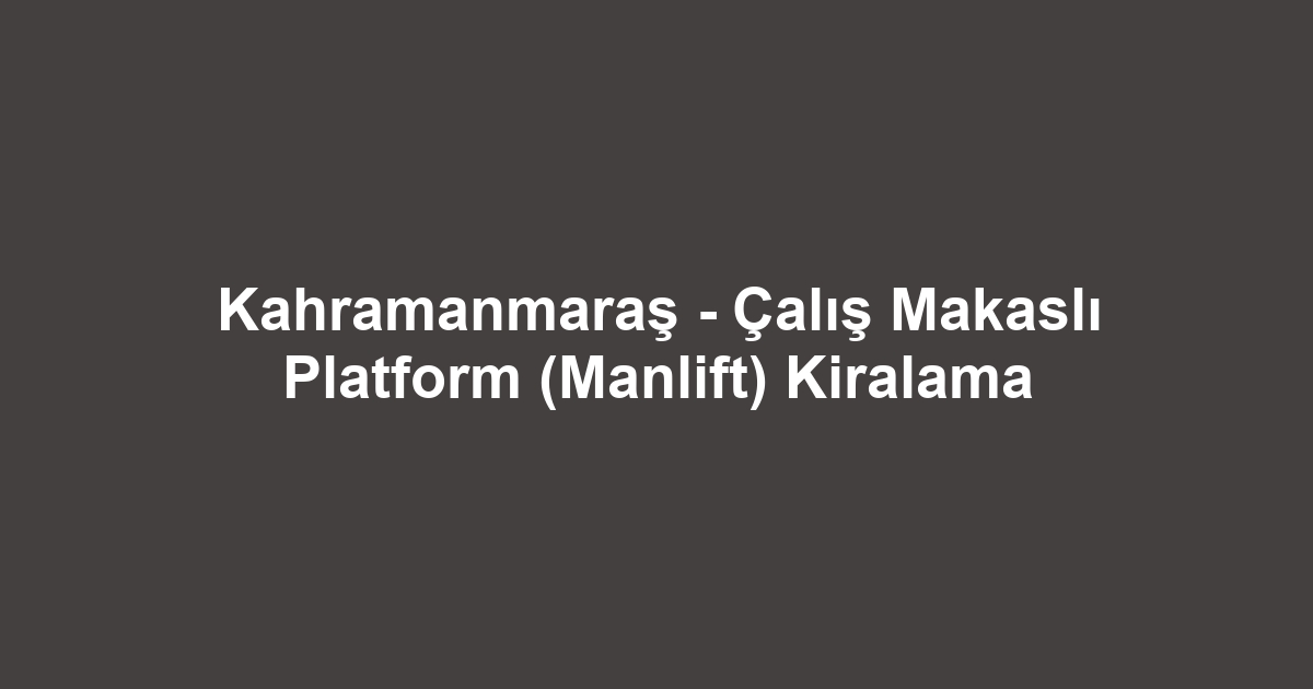 Kahramanmaraş - Çalış Makaslı Platform (Manlift) Kiralama
