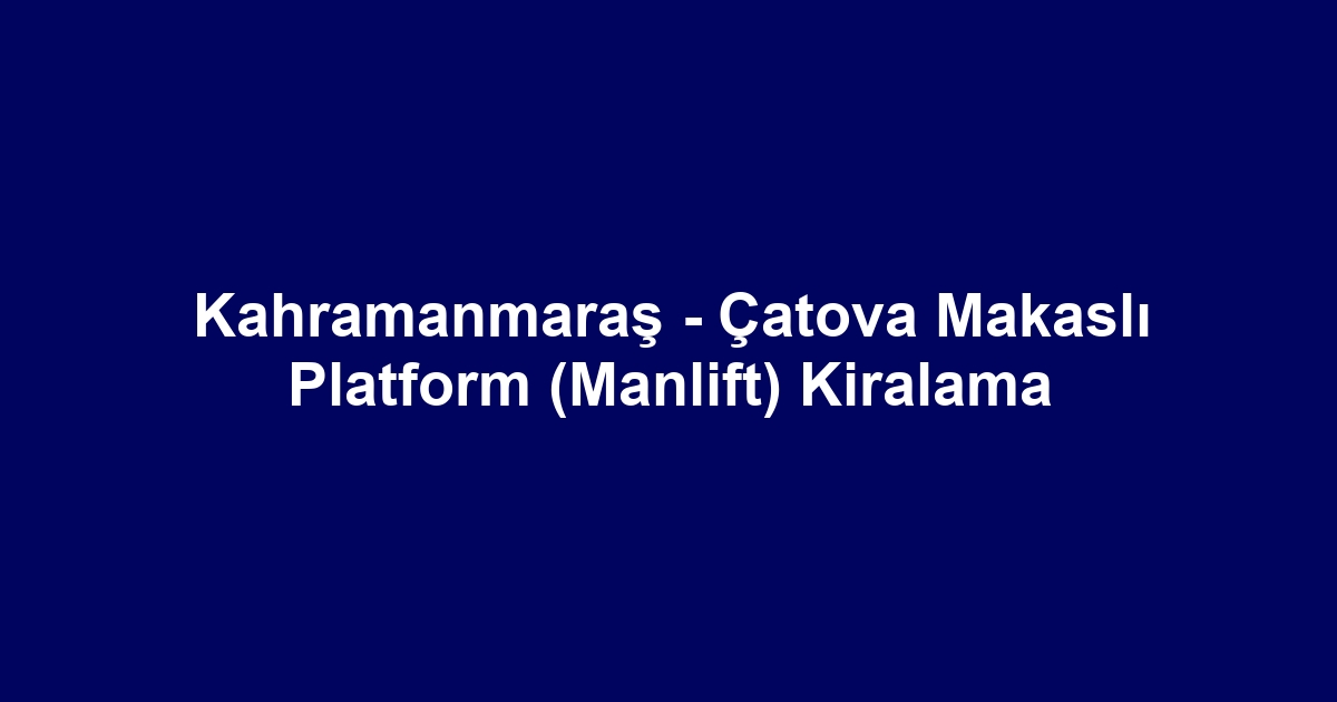 Kahramanmaraş - Çatova Makaslı Platform (Manlift) Kiralama