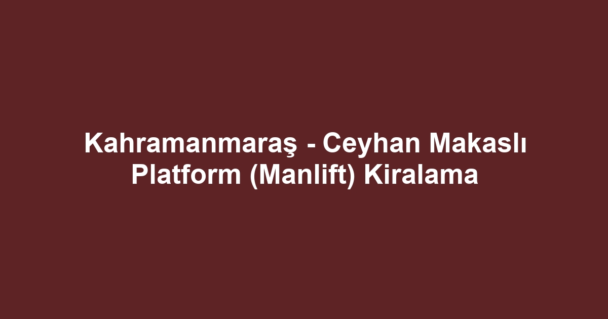 Kahramanmaraş - Ceyhan Makaslı Platform (Manlift) Kiralama