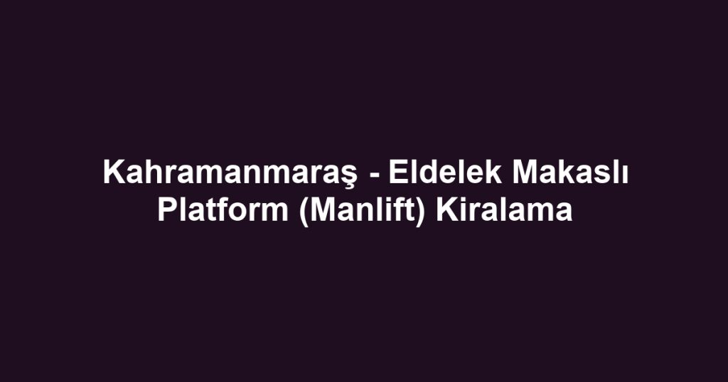 Kahramanmaraş - Eldelek Makaslı Platform (Manlift) Kiralama
