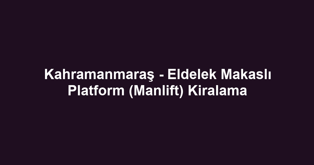 Kahramanmaraş - Eldelek Makaslı Platform (Manlift) Kiralama