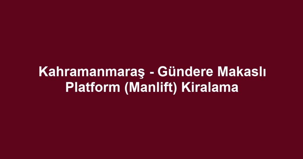 Kahramanmaraş - Gündere Makaslı Platform (Manlift) Kiralama