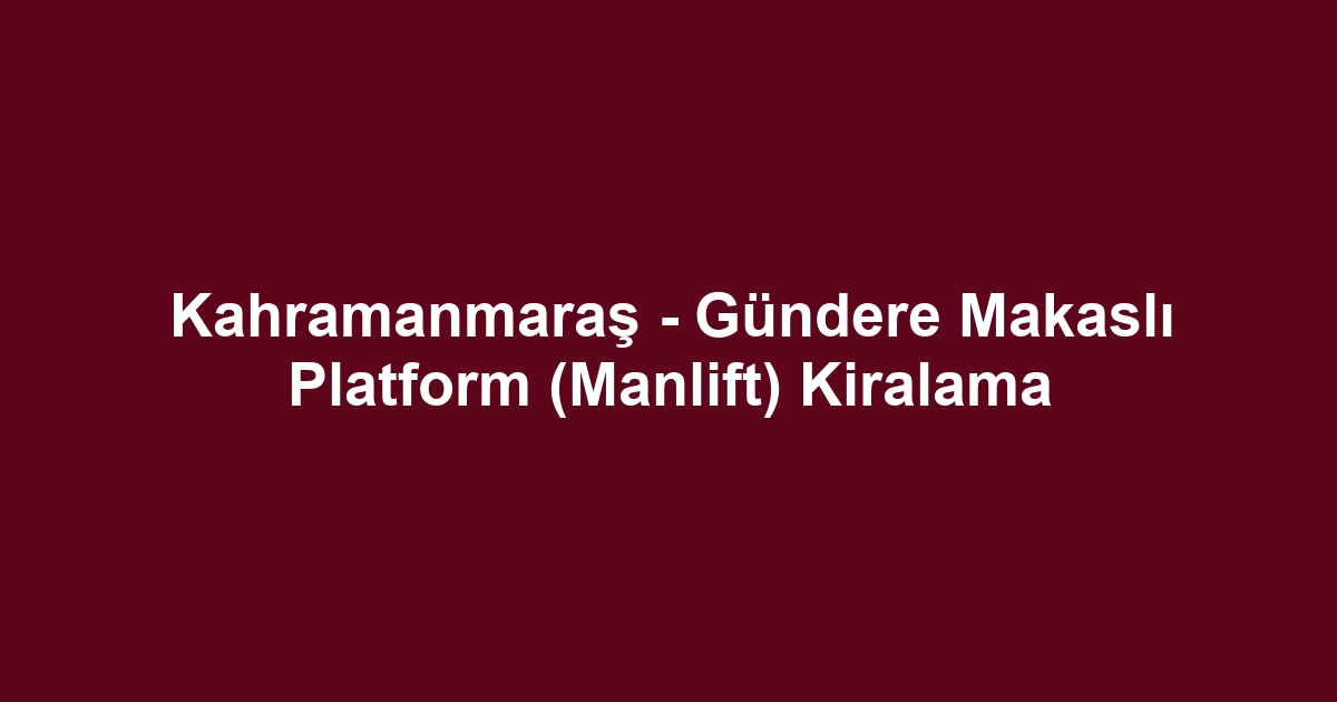 Kahramanmaraş - Gündere Makaslı Platform (Manlift) Kiralama
