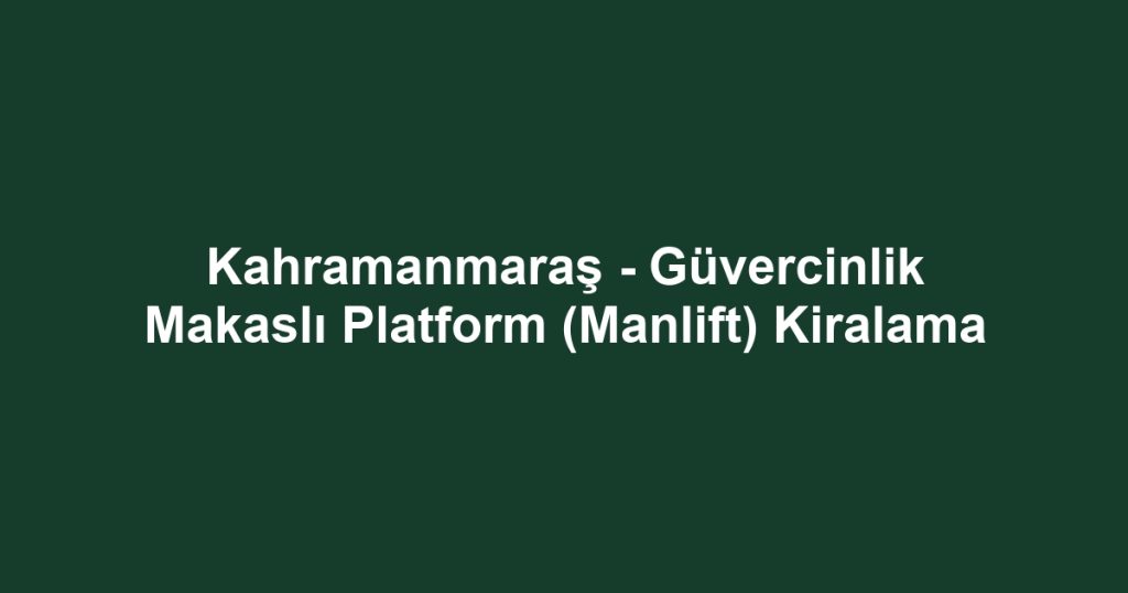 Kahramanmaraş - Güvercinlik Makaslı Platform (Manlift) Kiralama