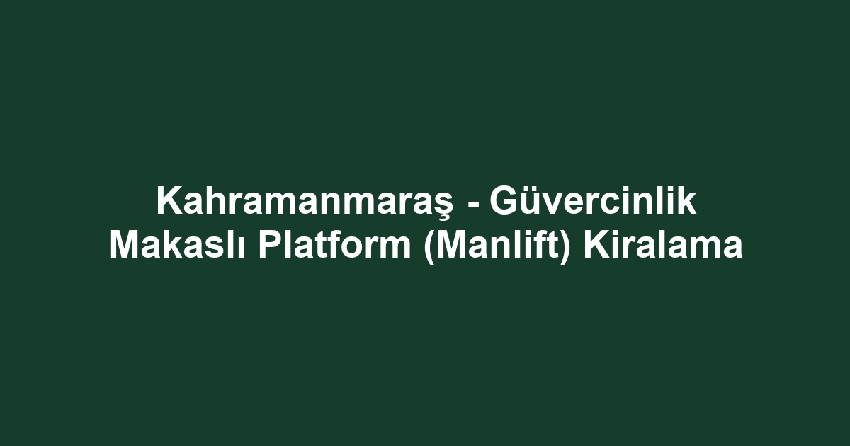 Kahramanmaraş - Güvercinlik Makaslı Platform (Manlift) Kiralama