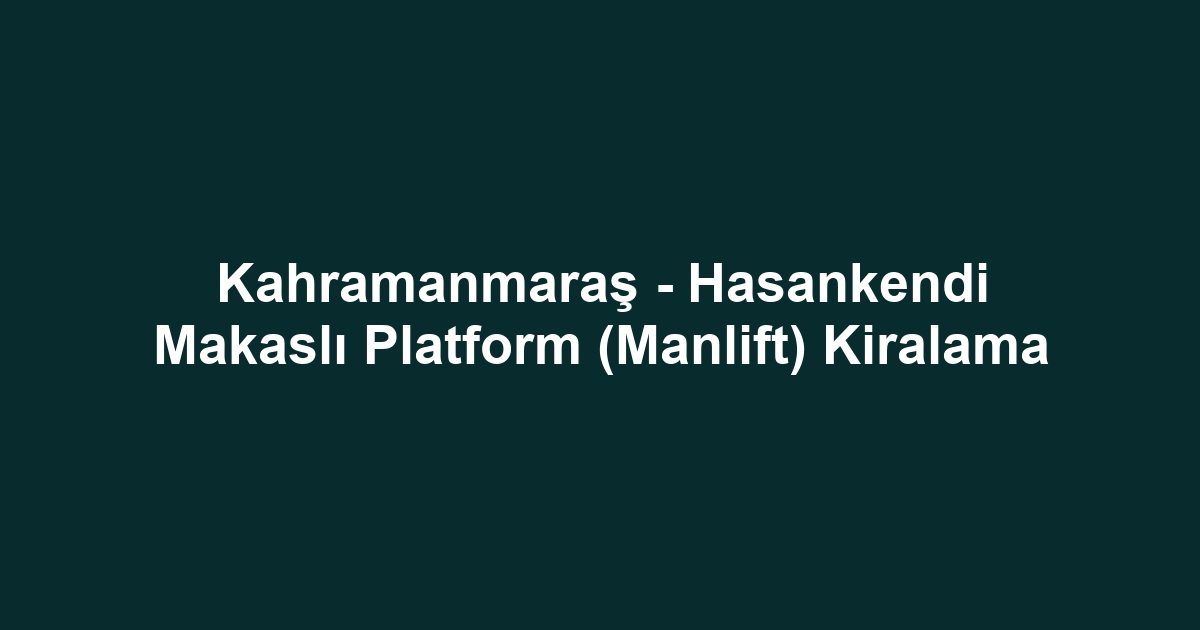 Kahramanmaraş - Hasankendi Makaslı Platform (Manlift) Kiralama
