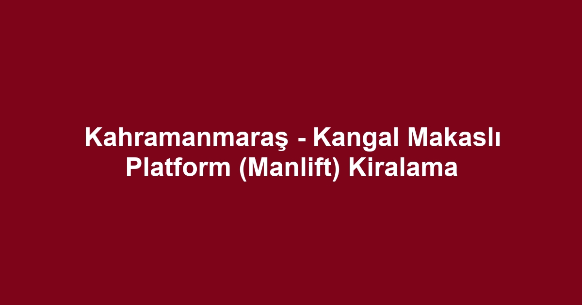 Kahramanmaraş - Kangal Makaslı Platform (Manlift) Kiralama