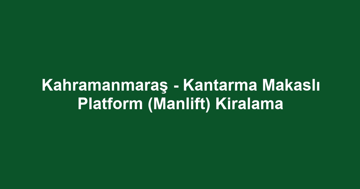 Kahramanmaraş - Kantarma Makaslı Platform (Manlift) Kiralama