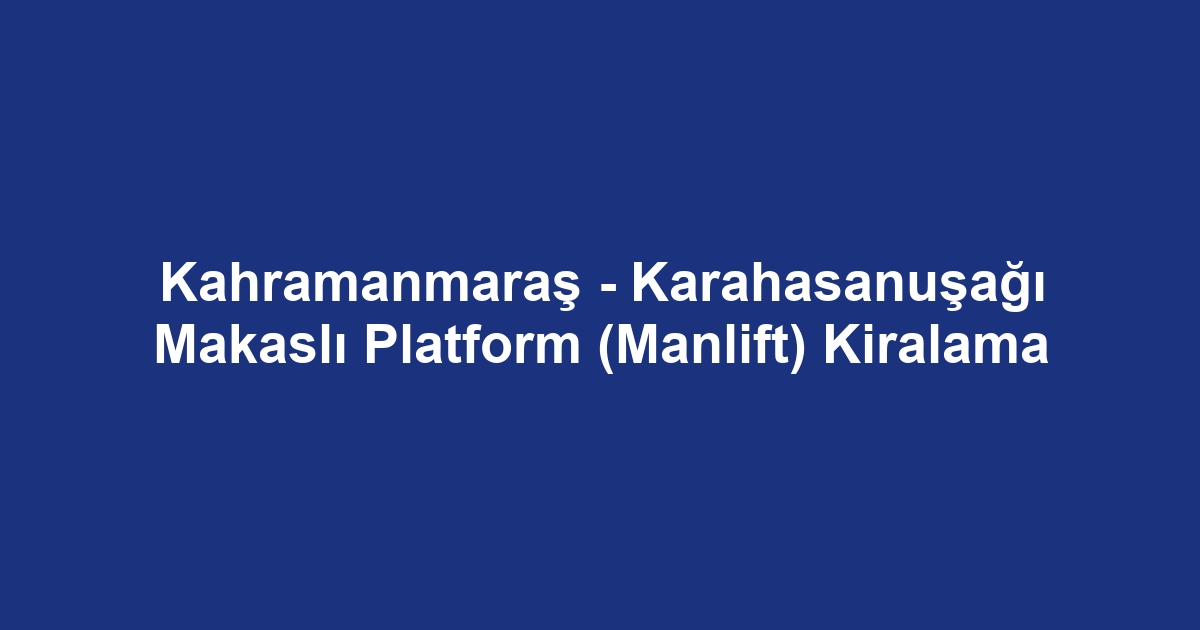 Kahramanmaraş - Karahasanuşağı Makaslı Platform (Manlift) Kiralama