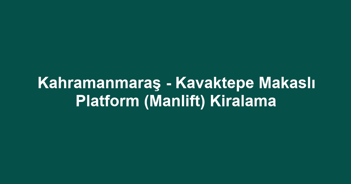 Kahramanmaraş - Kavaktepe Makaslı Platform (Manlift) Kiralama
