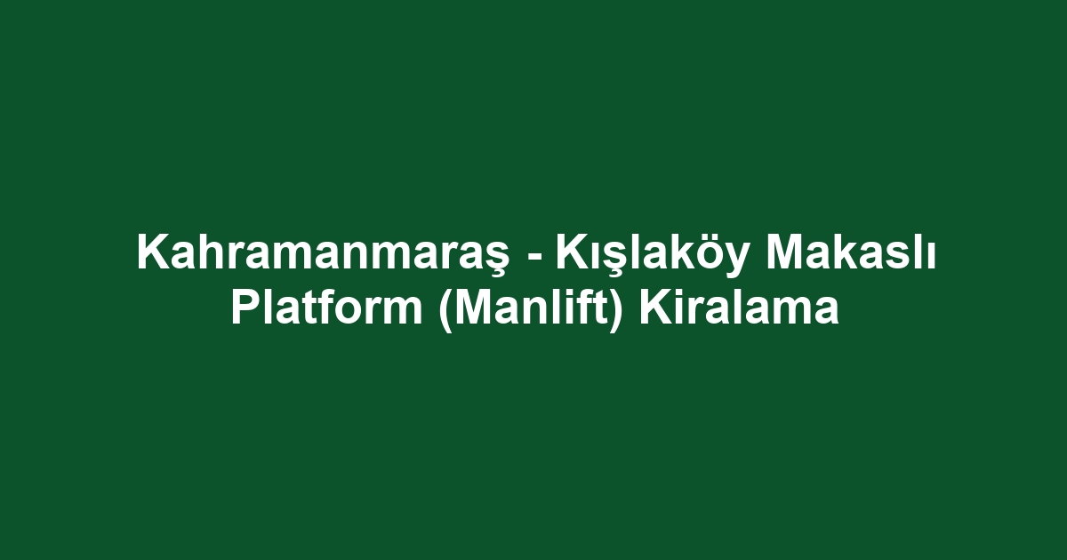 Kahramanmaraş - Kışlaköy Makaslı Platform (Manlift) Kiralama