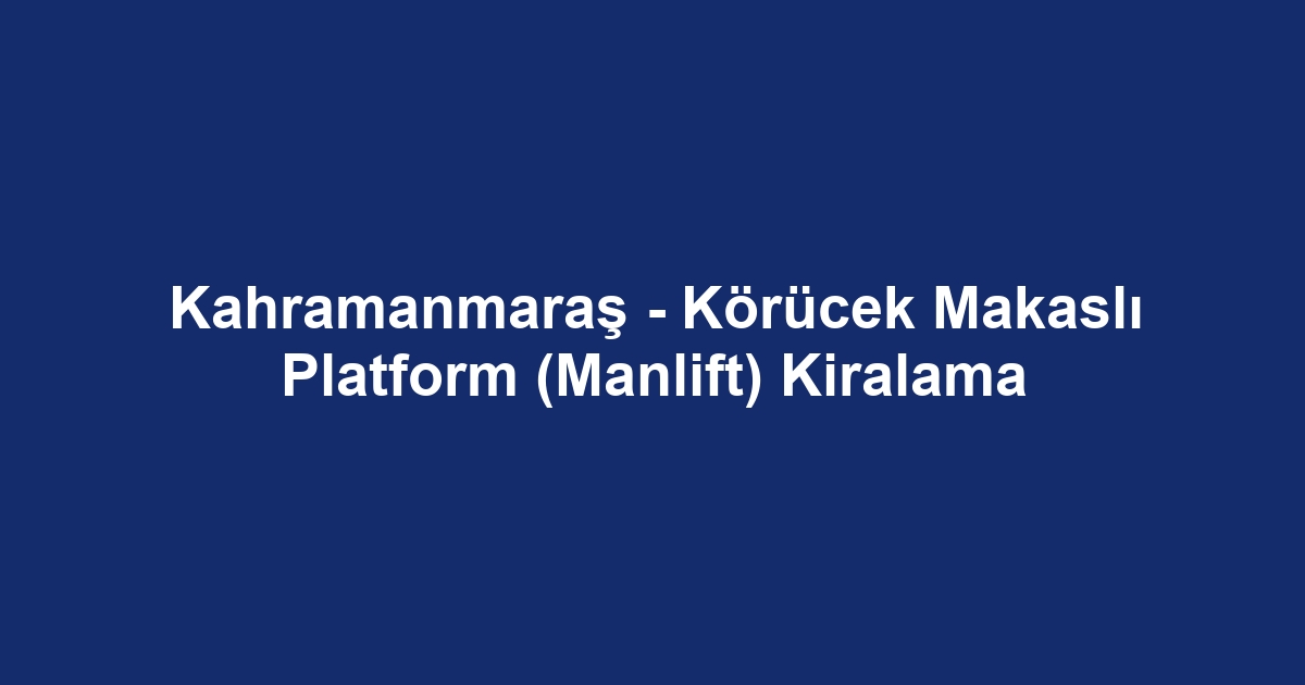 Kahramanmaraş - Körücek Makaslı Platform (Manlift) Kiralama