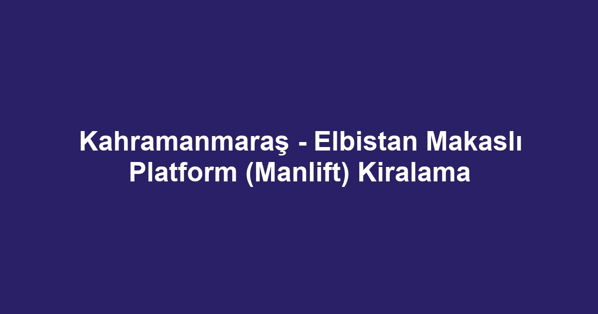 Kahramanmaraş - Elbistan Makaslı Platform (Manlift) Kiralama