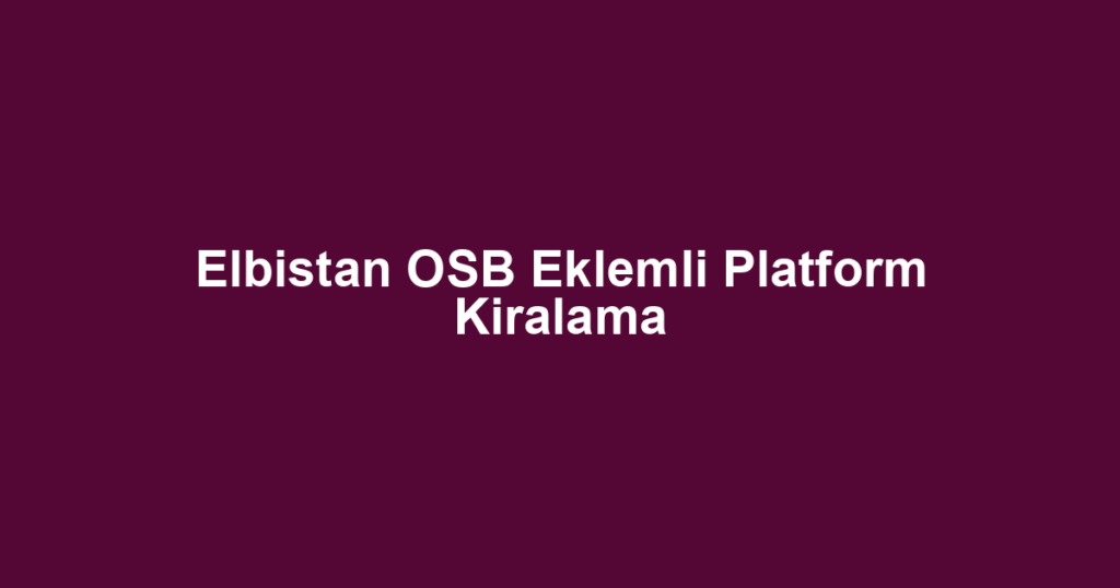 Elbistan OSB Eklemli Platform Kiralama