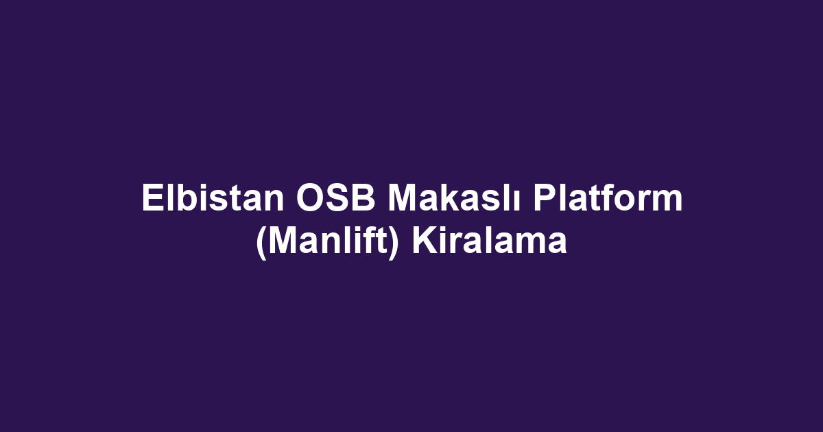 Elbistan OSB Makaslı Platform (Manlift) Kiralama