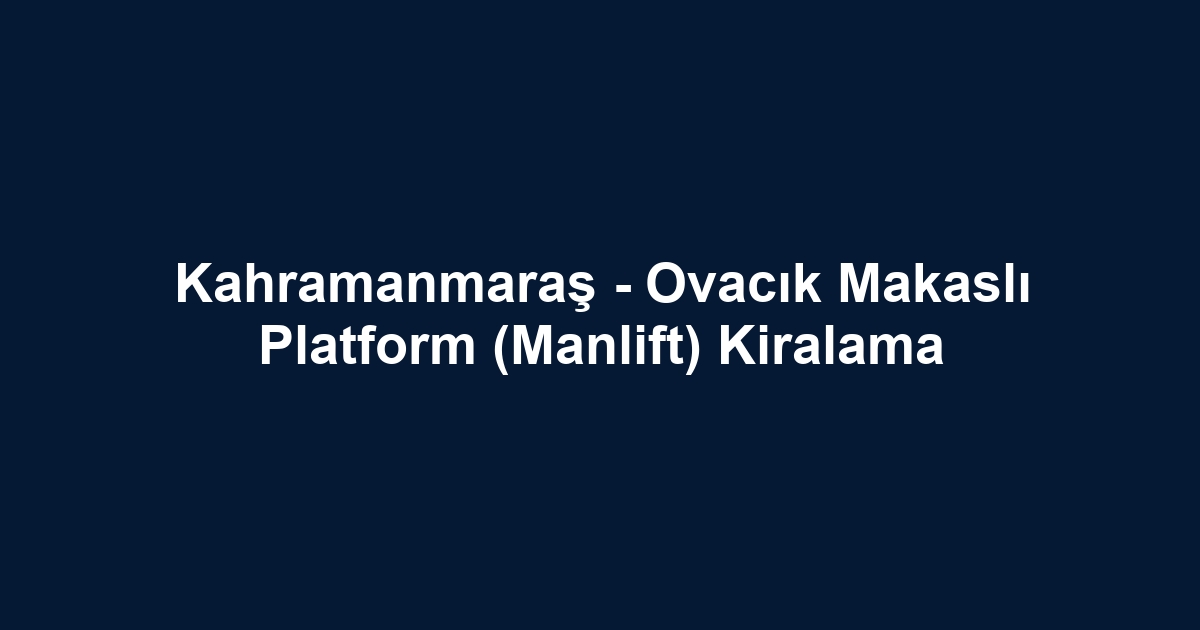 Kahramanmaraş - Ovacık Makaslı Platform (Manlift) Kiralama