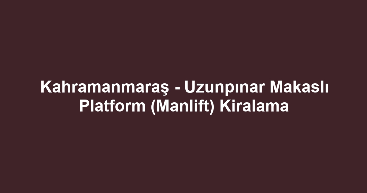 Kahramanmaraş - Uzunpınar Makaslı Platform (Manlift) Kiralama