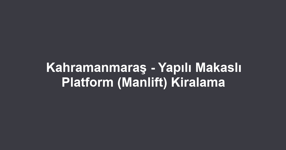 Kahramanmaraş - Yapılı Makaslı Platform (Manlift) Kiralama
