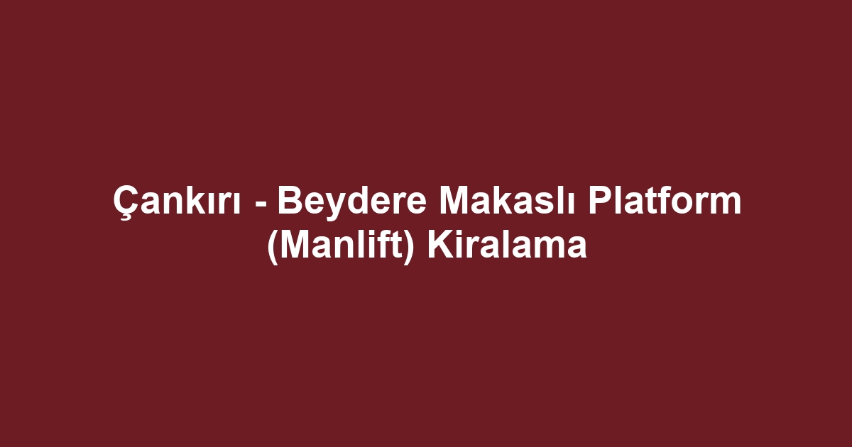 Çankırı - Beydere Makaslı Platform (Manlift) Kiralama