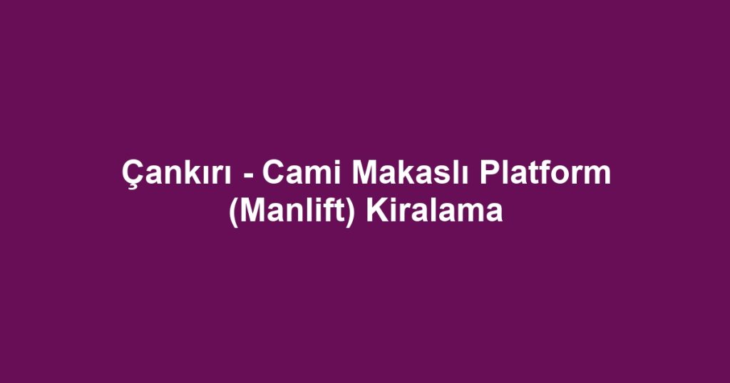 Çankırı - Cami Makaslı Platform (Manlift) Kiralama