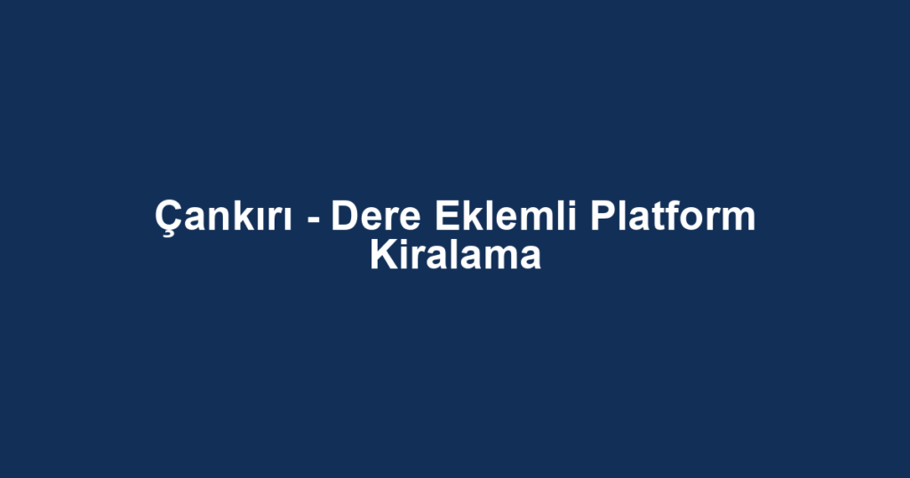 Çankırı - Dere Eklemli Platform Kiralama