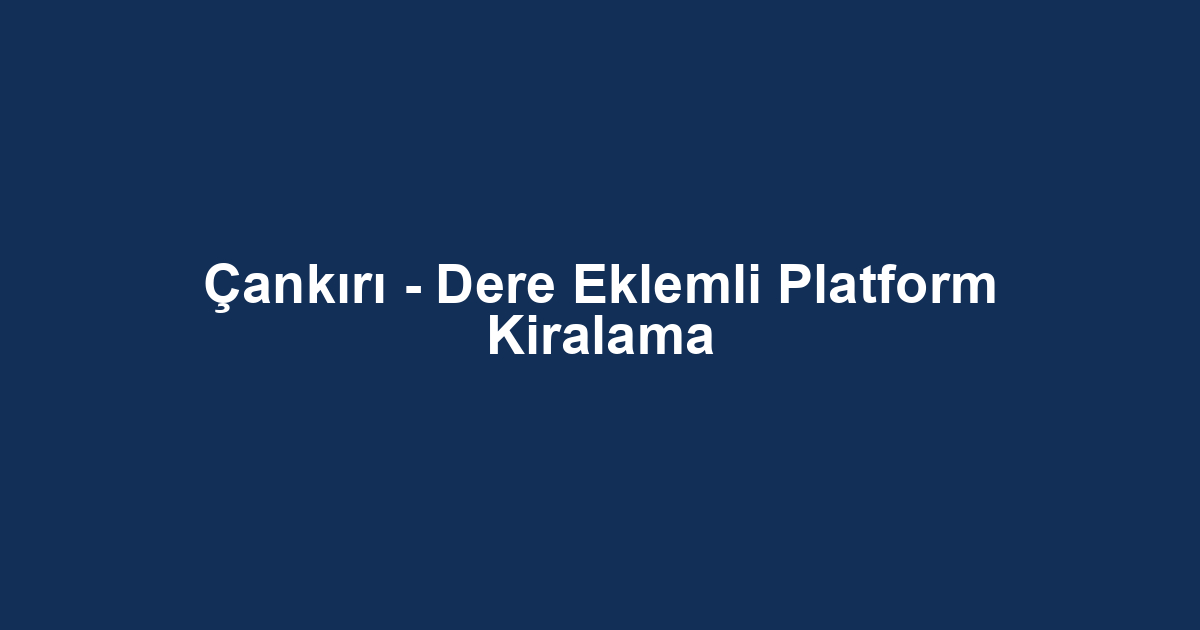 Çankırı - Dere Eklemli Platform Kiralama