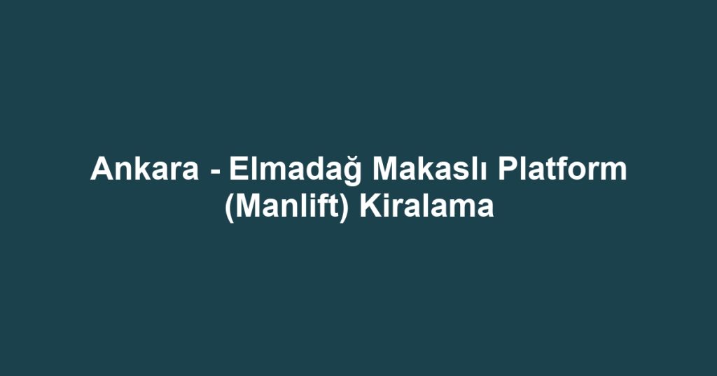 Ankara - Elmadağ Makaslı Platform (Manlift) Kiralama