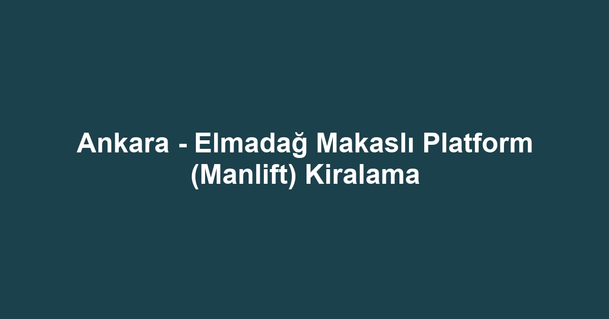 Ankara - Elmadağ Makaslı Platform (Manlift) Kiralama
